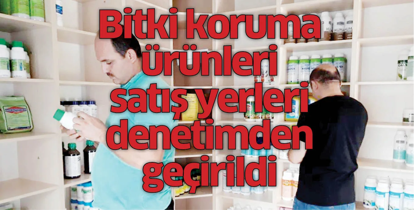 Bitki koruma ürünleri satış yerleri denetimden geçirildi