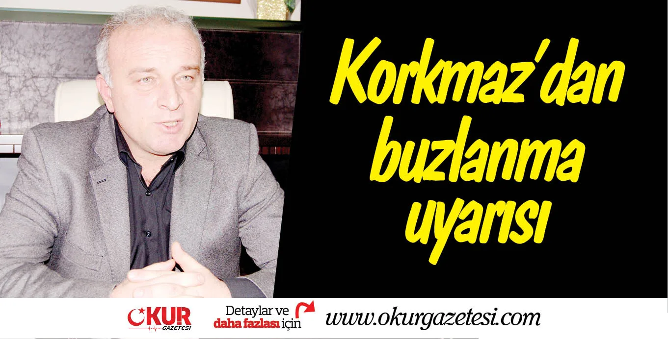 Korkmaz'dan buzlanma uyarısı