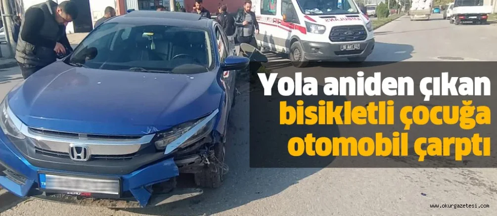 Yola aniden çıkan bisikletli çocuğa otomobil çarptı