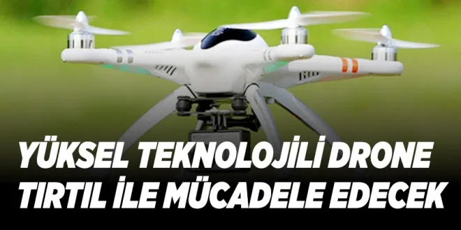 YÜKSEL TEKNOLOJİLİ DRONE TIRTIL İLE MÜCADELE EDECEK