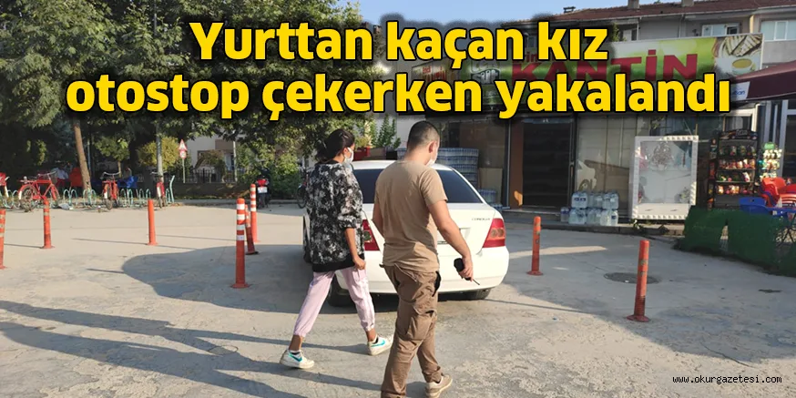Yurttan kaçan kız, otostop çekerken yakalandı