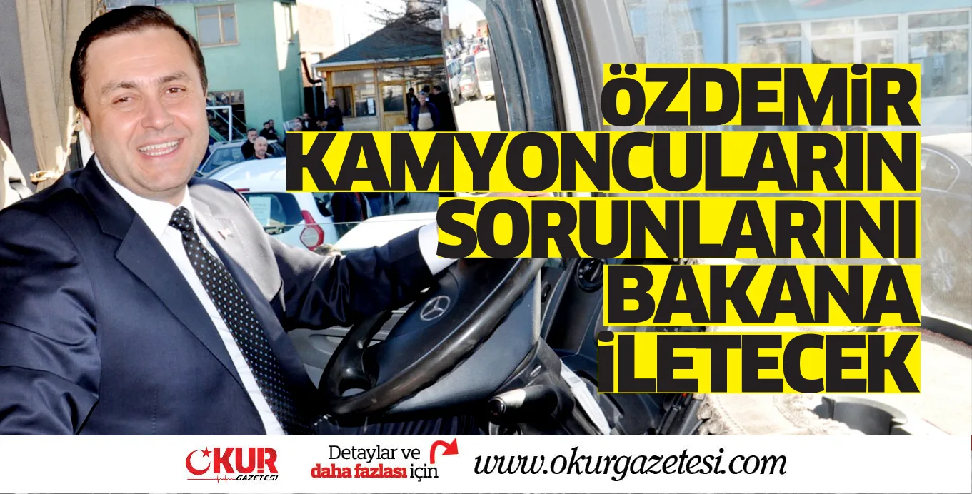 ÖZDEMİR KAMYONCULARIN SORUNLARINI BAKANA İLETECEK