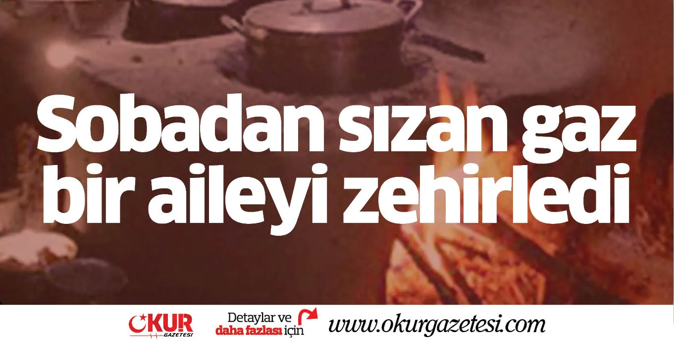 Sobadan sızan gaz bir aileyi zehirledi