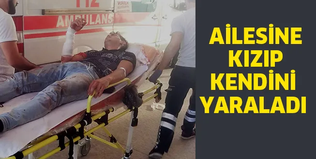 AİLESİNE KIZIP KENDİNİ YARALADI