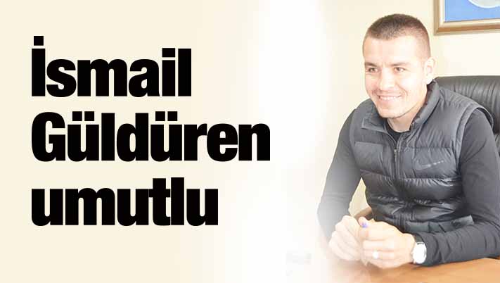 İsmail Güldüren umutlu