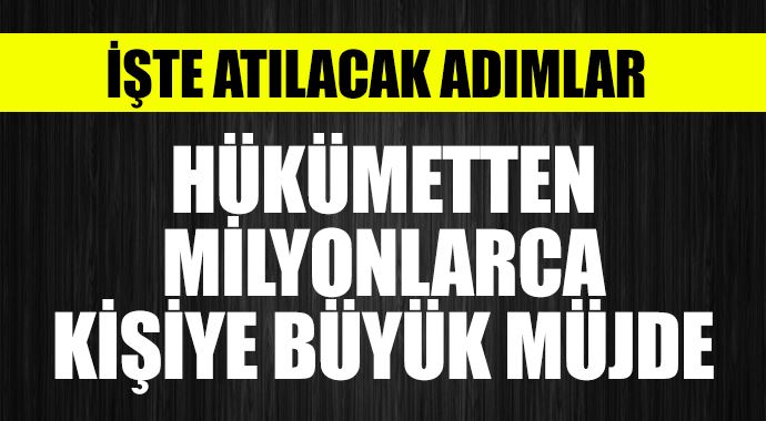 Hükümetten müjde! İşte atılacak adımlar