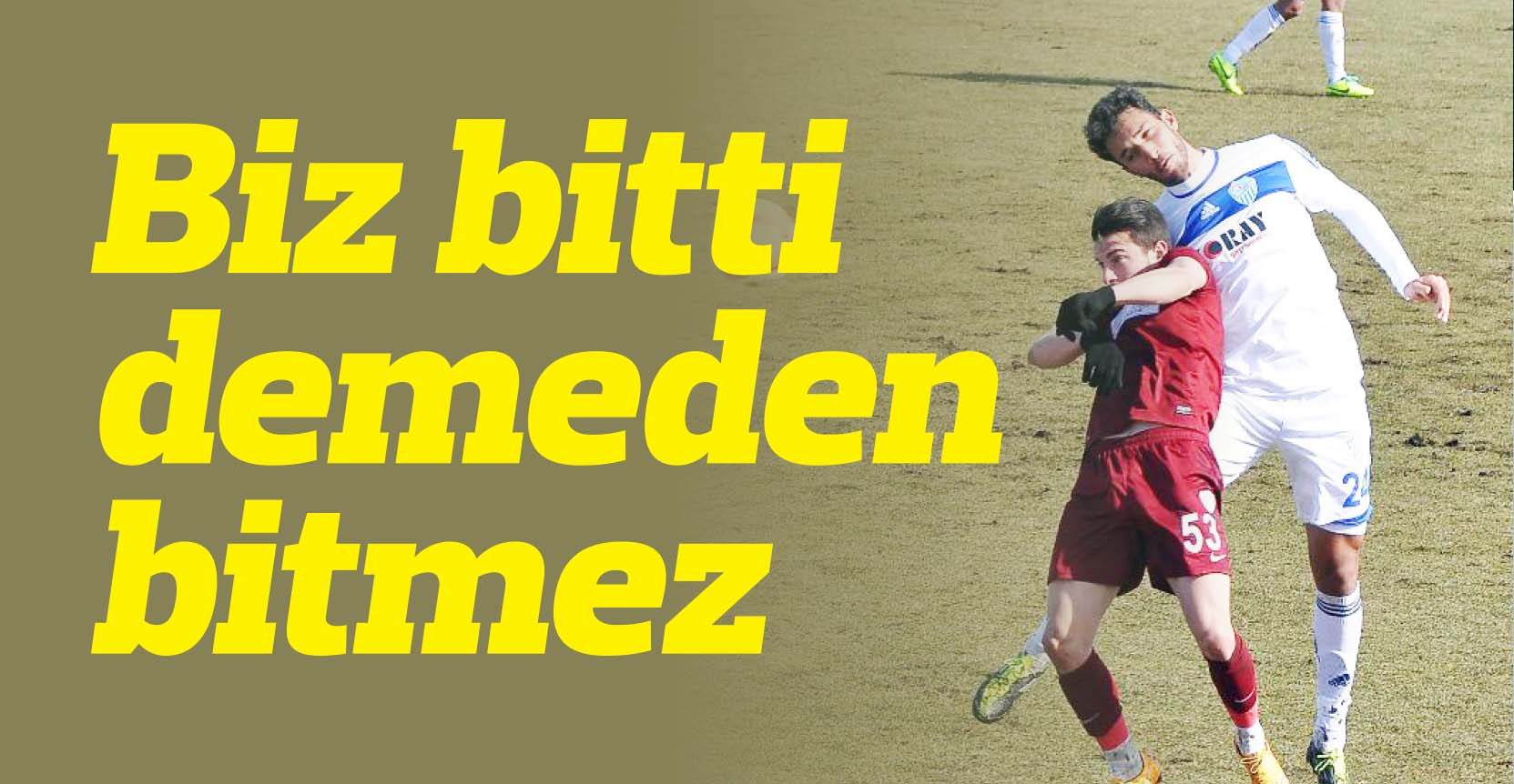 Biz bitti demeden bitmez