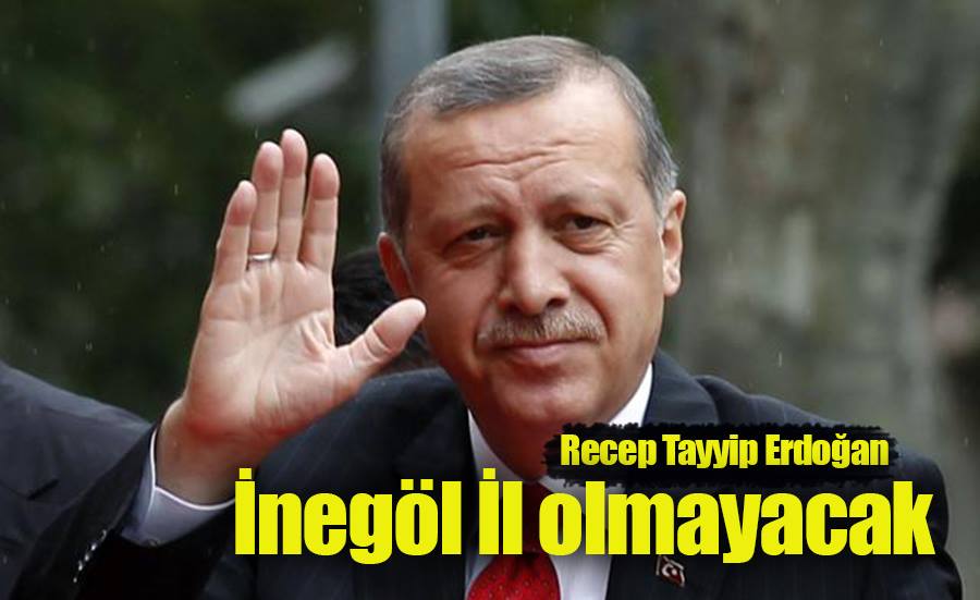 Erdoğan; İnegöl il olmayacak