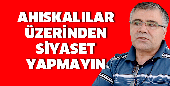 AHISKALILAR ÜZERİNDEN SİYASET YAPMAYIN