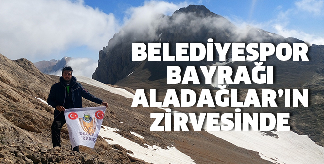 BELEDİYESPOR BAYRAĞI  ALADAĞLAR’IN ZİRVESİNDE
