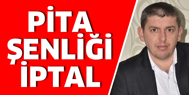 PİTA ŞENLİĞİ İPTAL EEDİLDİ