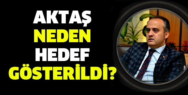 Aktaş neden hedef gösterildi?