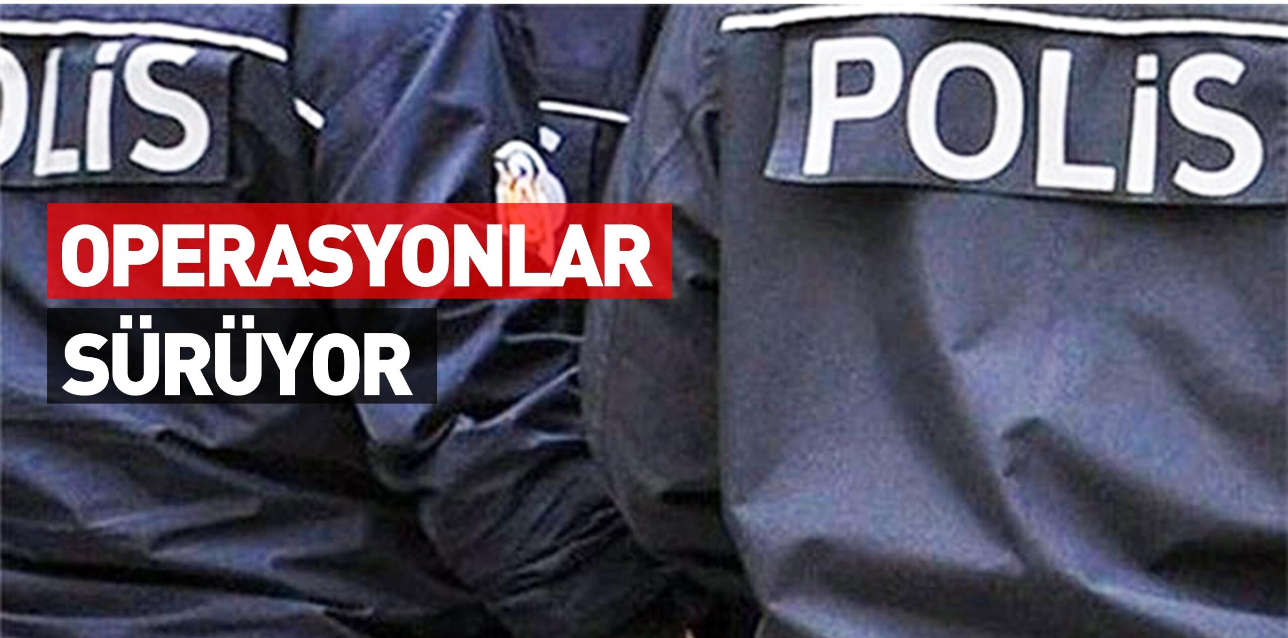 OPERASYONLAR SÜRÜYOR