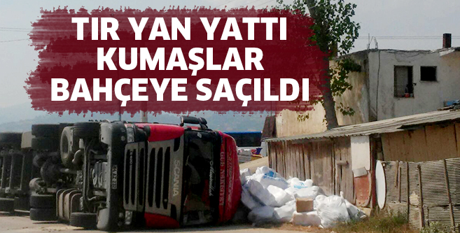 TIR YAN YATTI KUMAŞLAR BAHÇEYE SAÇILDI