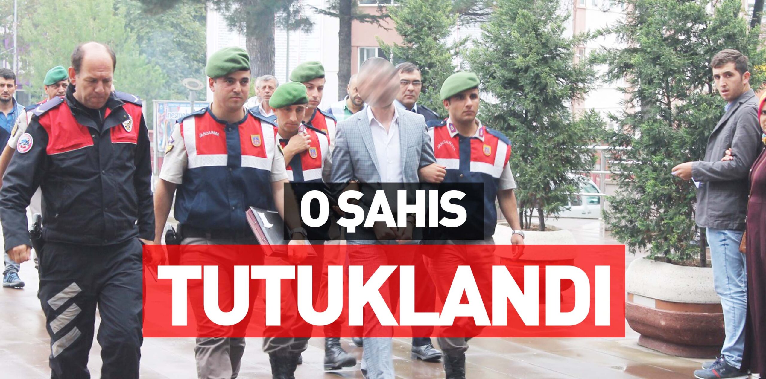 O ŞAHIS TUTUKLANDI