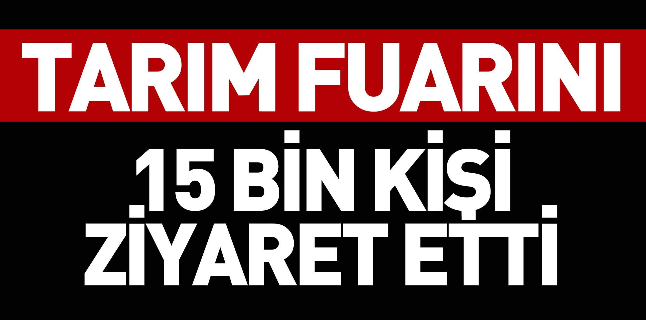 TARIM FUARINI 15 BİN KİŞİ ZİYARET ETTİ