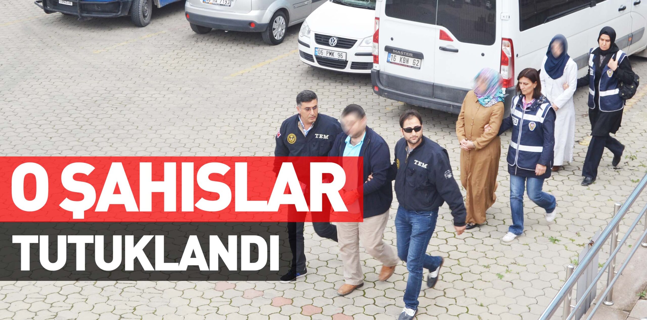 O ŞAHISLAR TUTUKLANDI