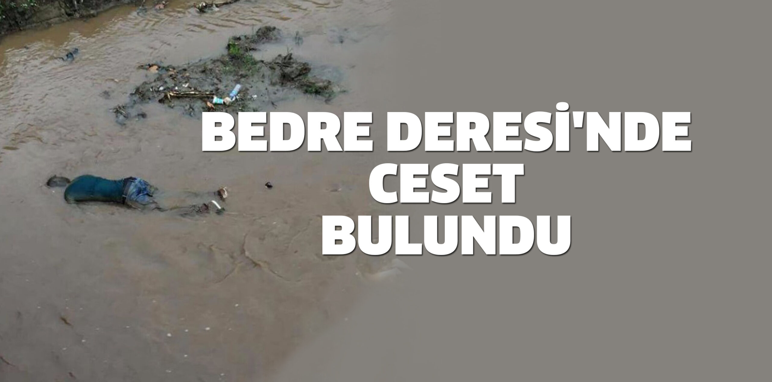 BEDRE DERESİ’NDE CESET BULUNDU
