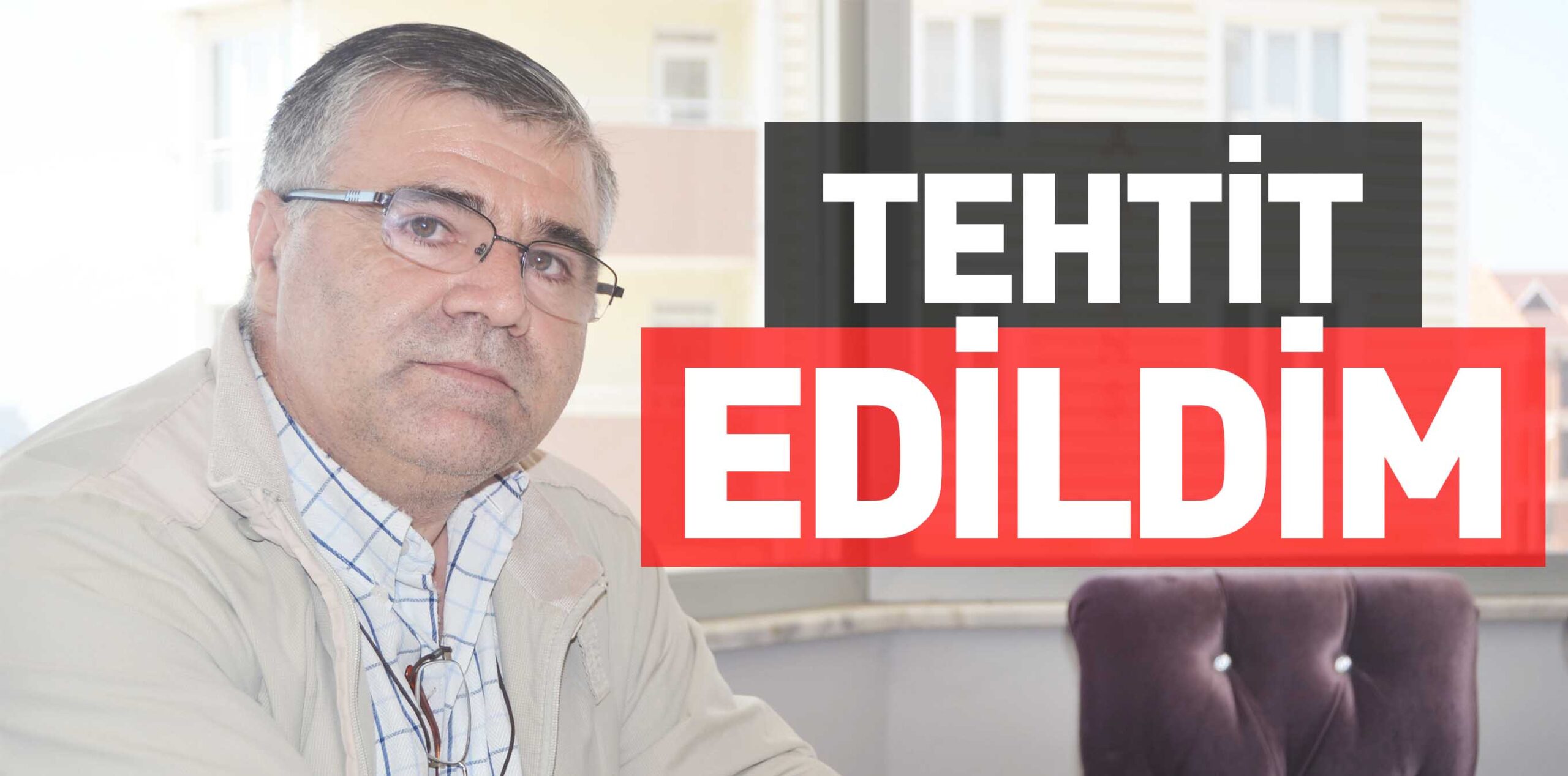 TEHDİT EDİLDİM
