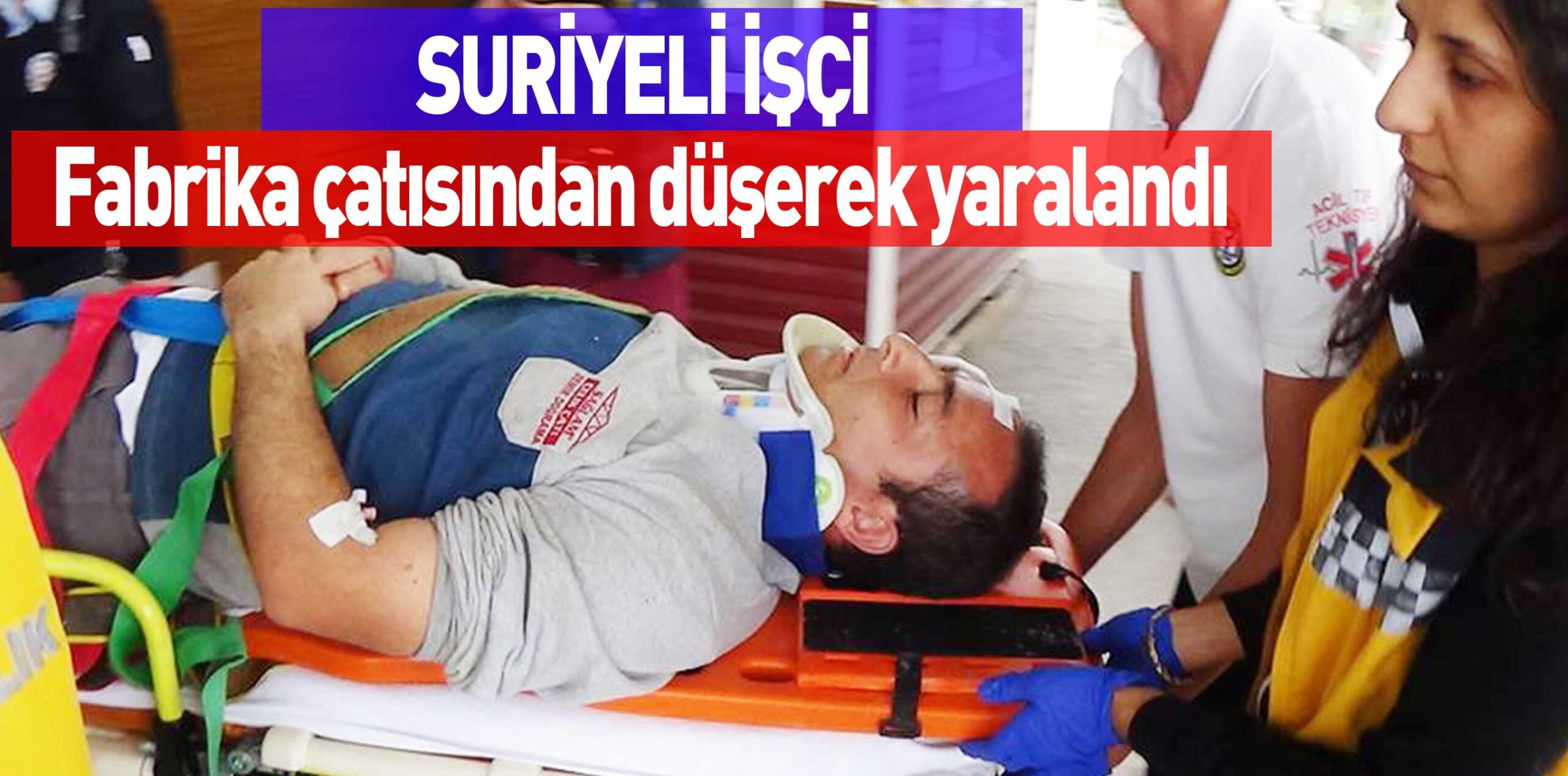 SURİYELİ İŞÇİ Fabrika çatısından düşerek yaralandı
