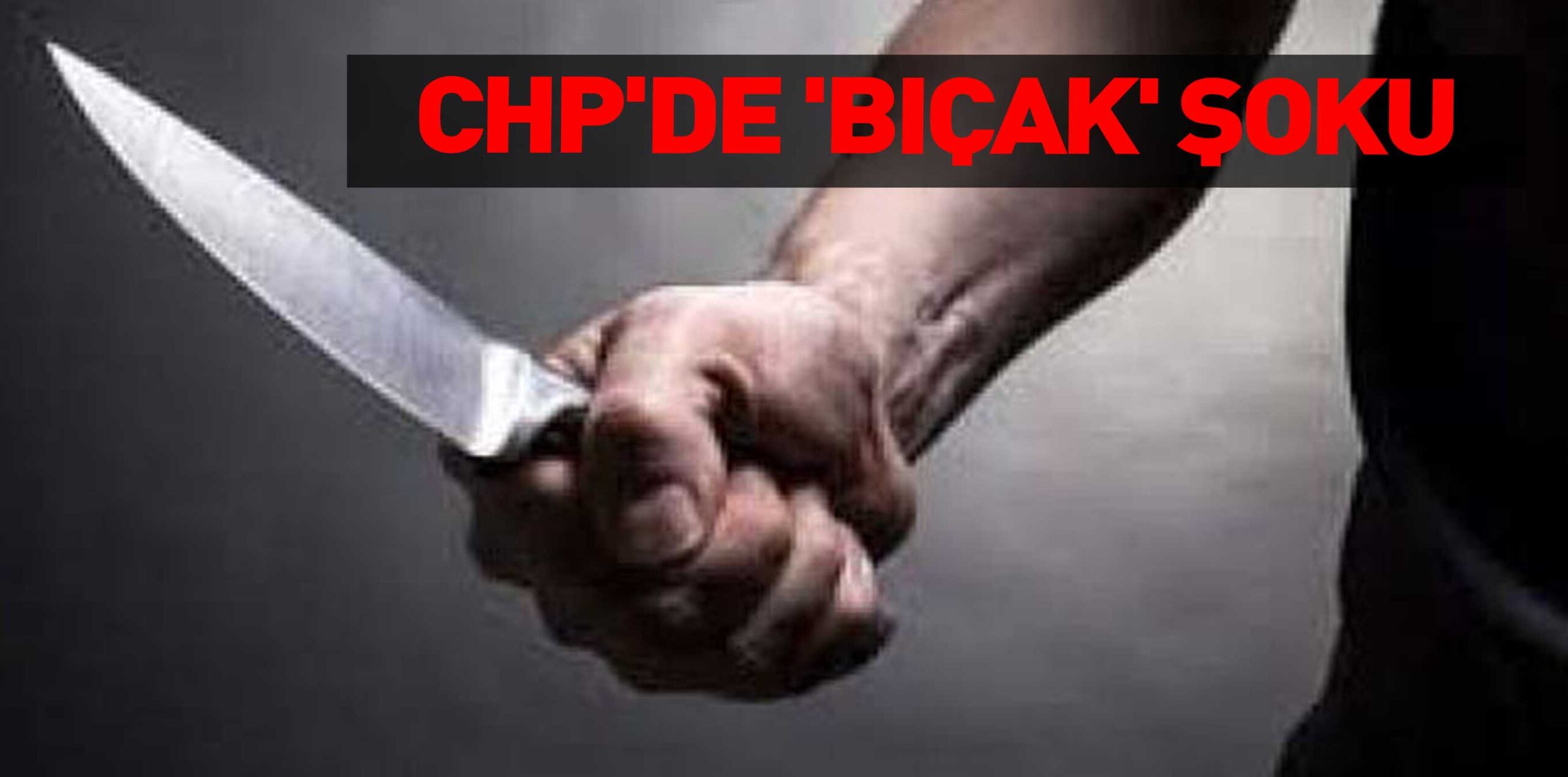 CHP’DE ‘BIÇAK’ ŞOKU
