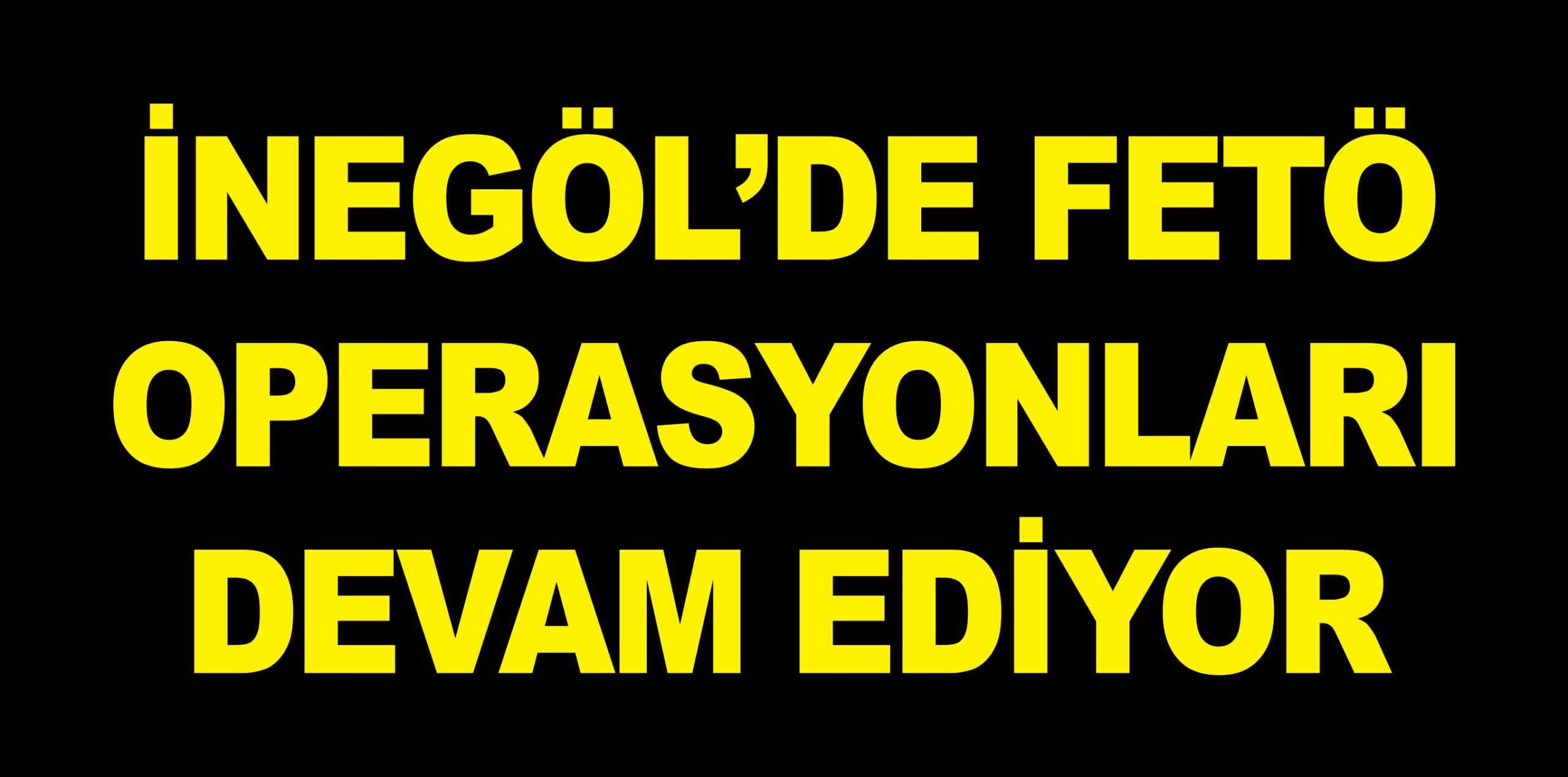 İNEGÖL’DE FETÖ OPERASYONLARI DEVAM EDİYOR