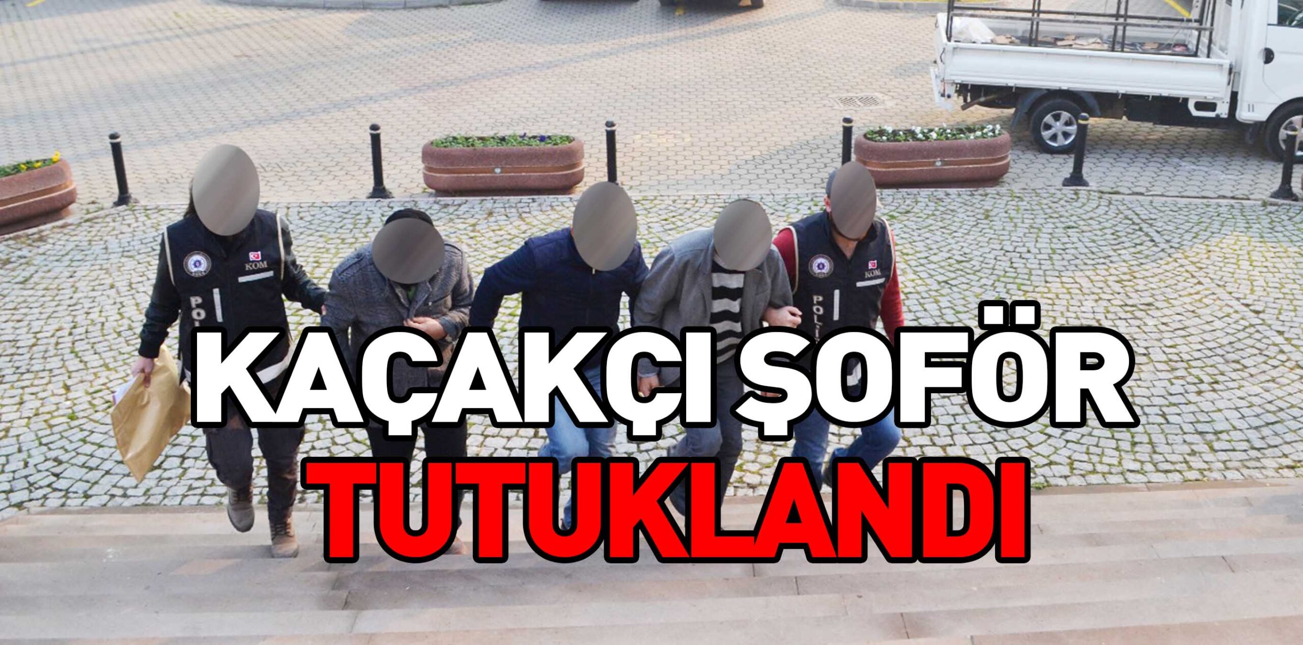KAÇAKÇI ŞOFÖR TUTUKLANDI