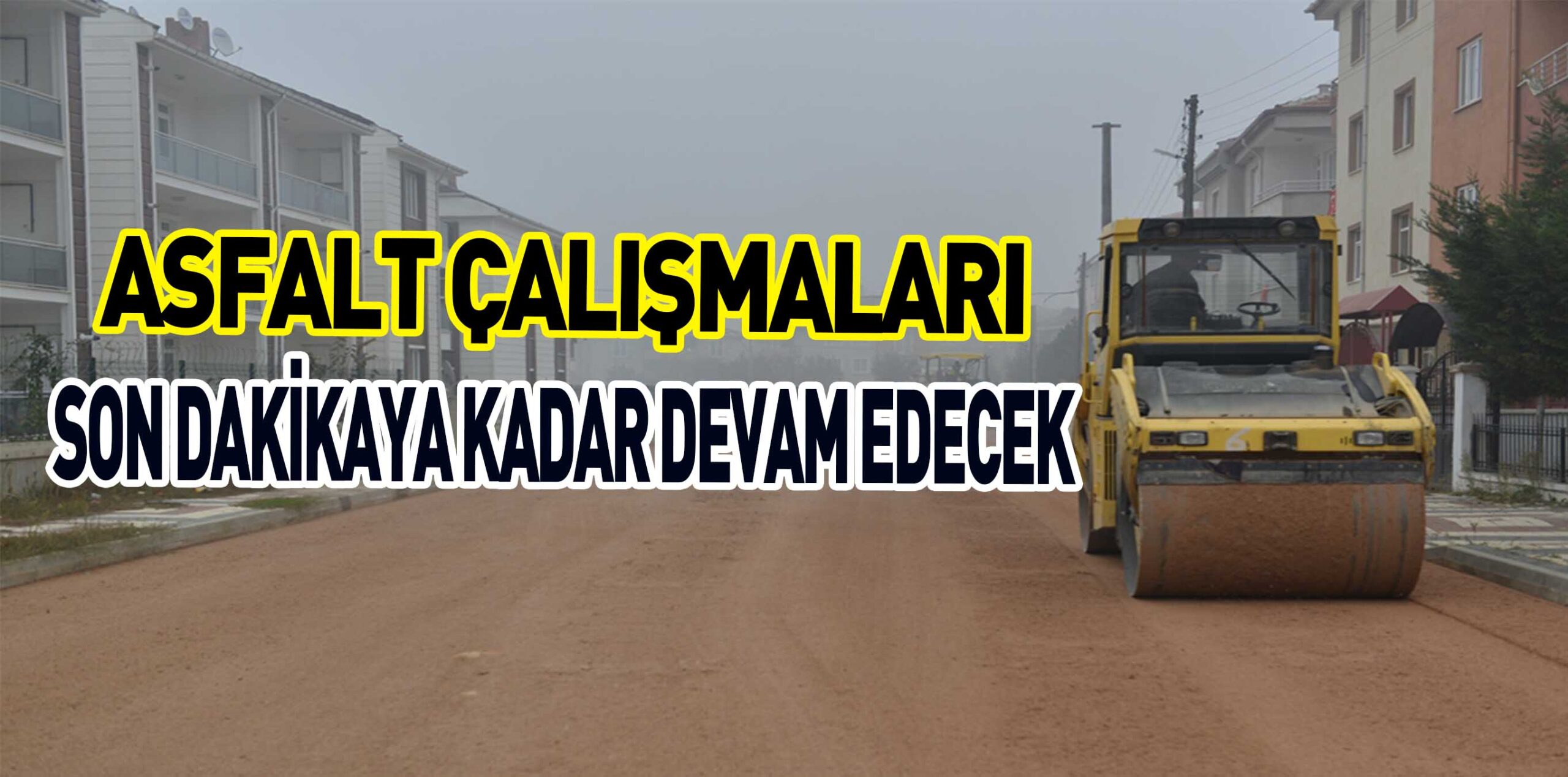 ASFALT ÇALIŞMALARI SON DAKİKAYA KADAR DEVAM EDECEK