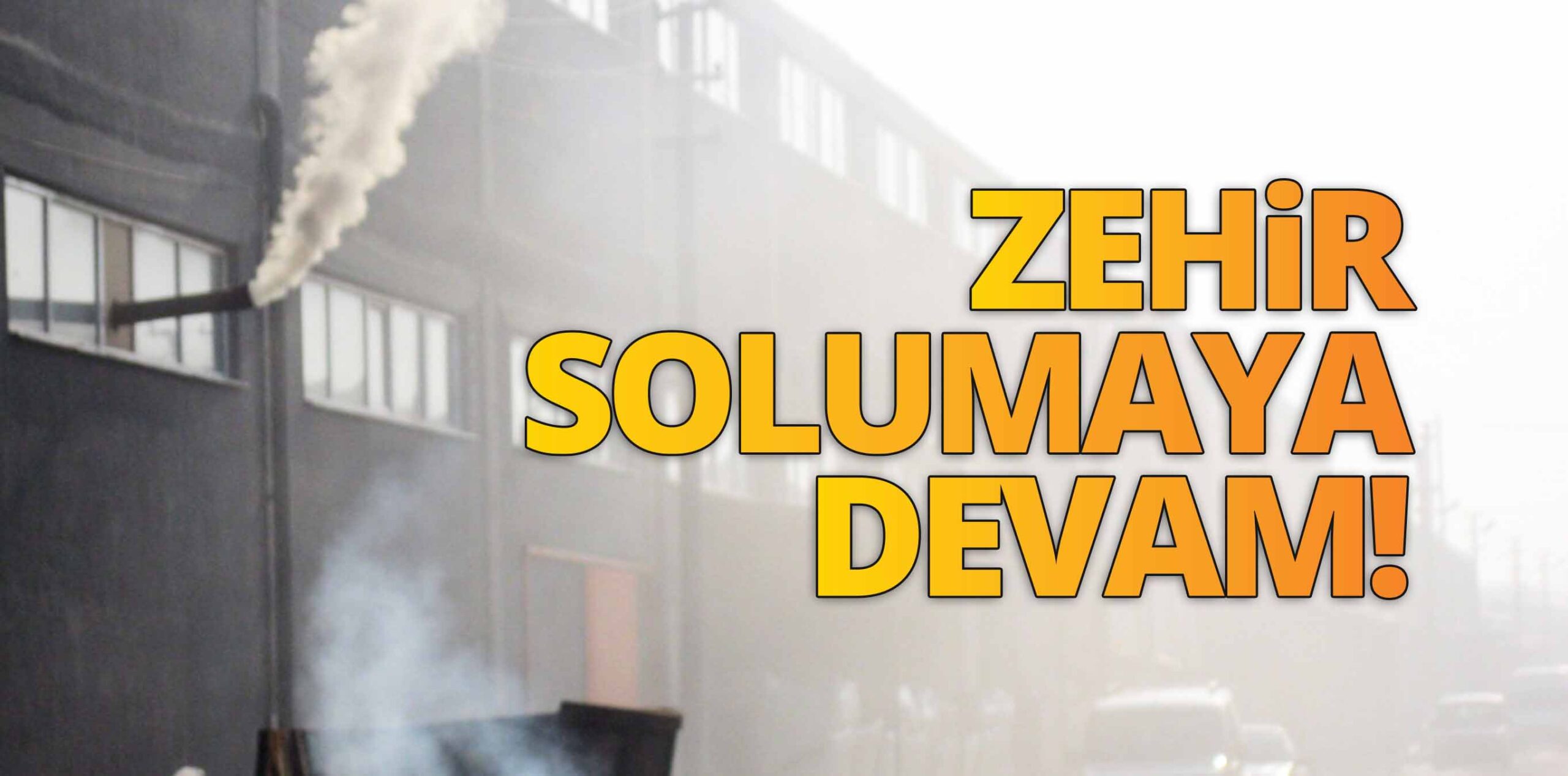ZEHİR SOLUMAYA DEVAM!