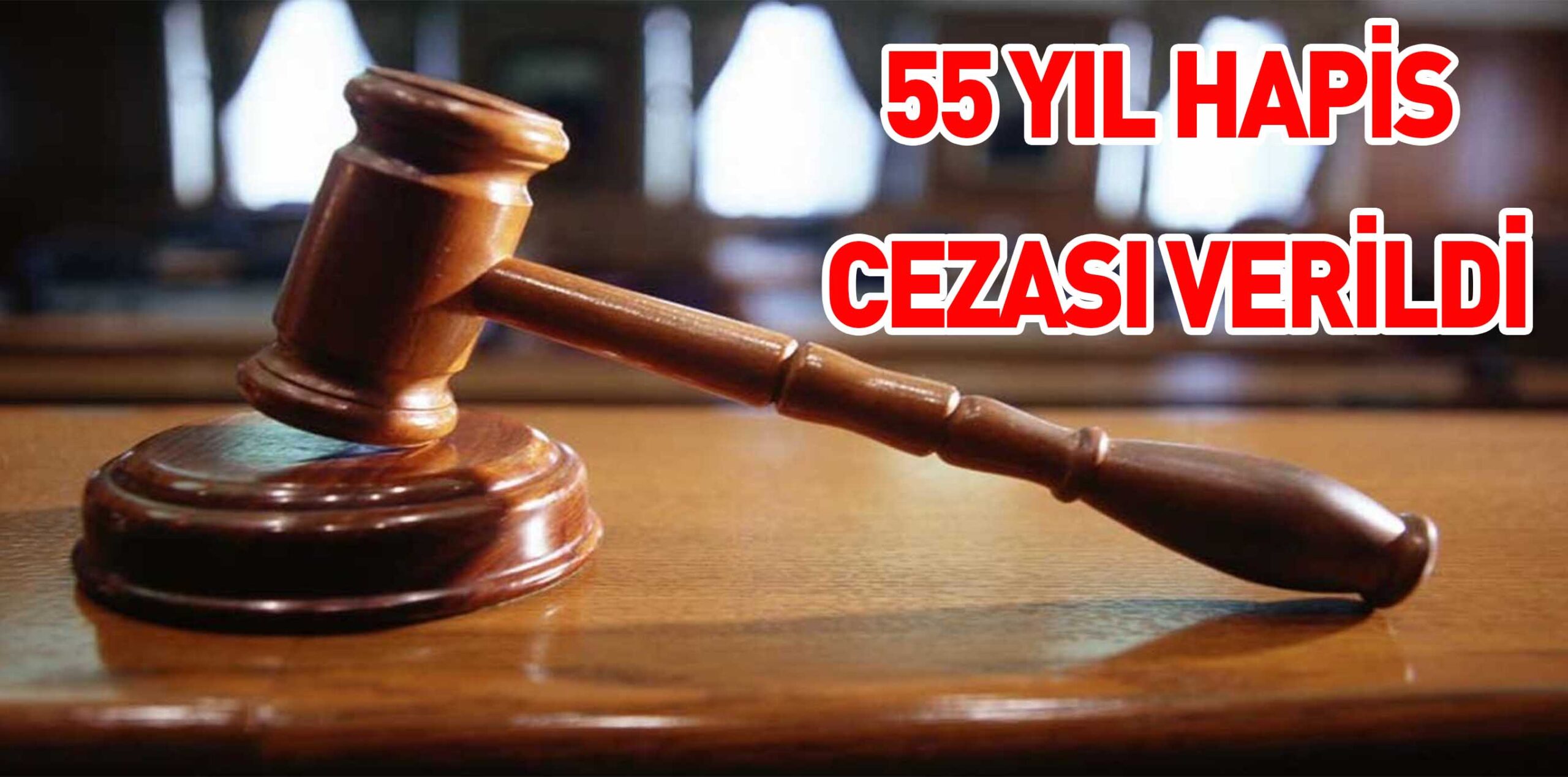 55 YIL HAPİS CEZASI VERİLDİ