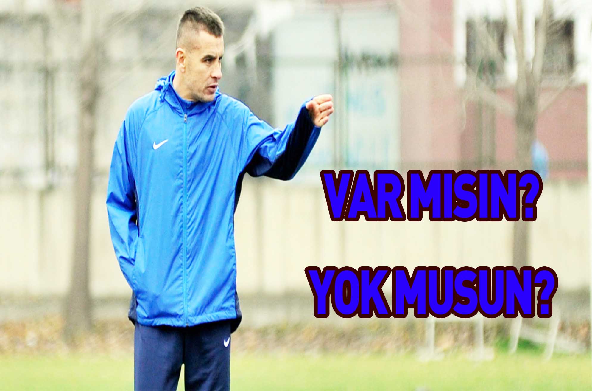 VAR MISIN? YOK MUSUN?