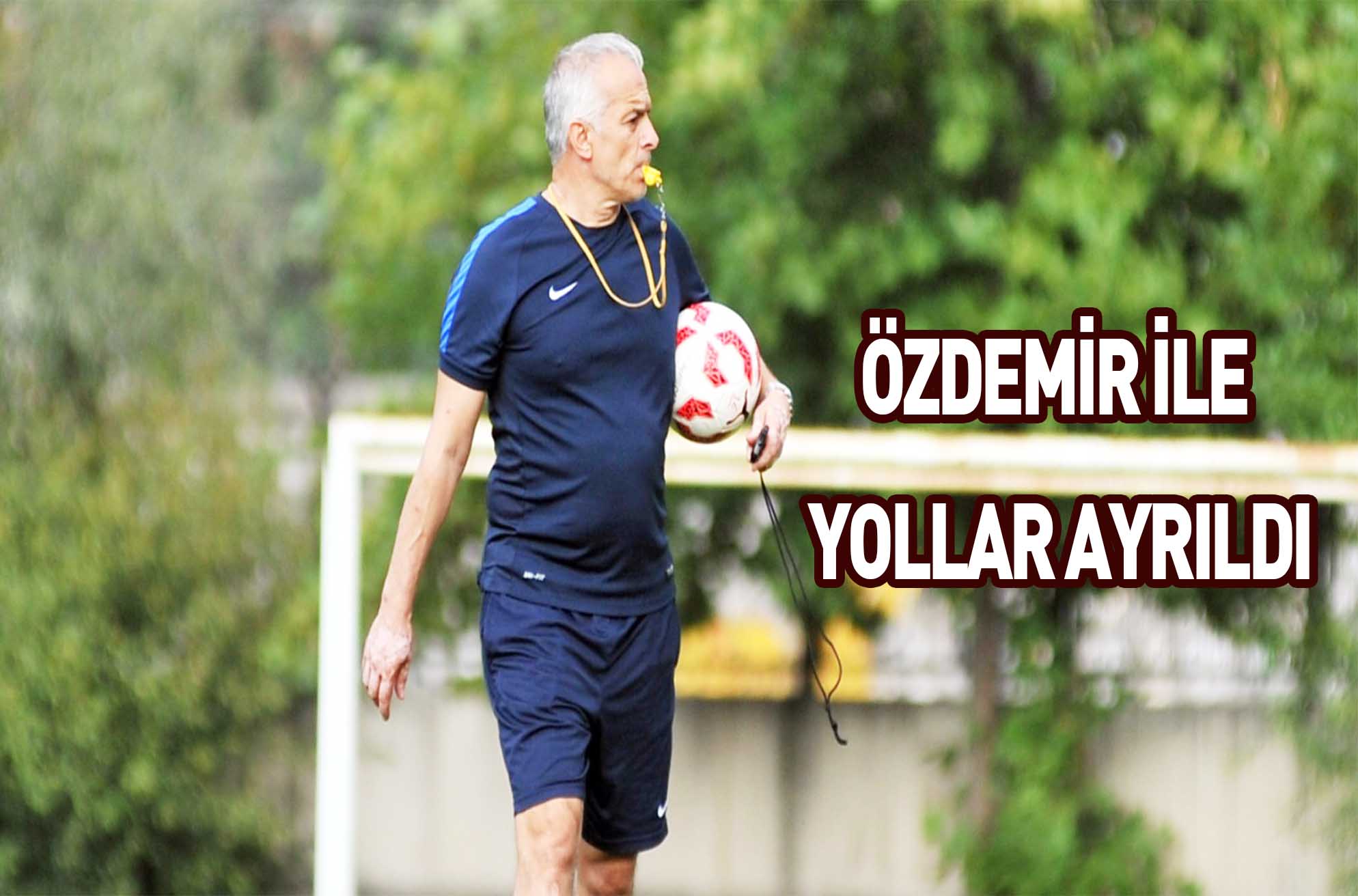 ÖZDEMİR İLE YOLLAR AYRILDI