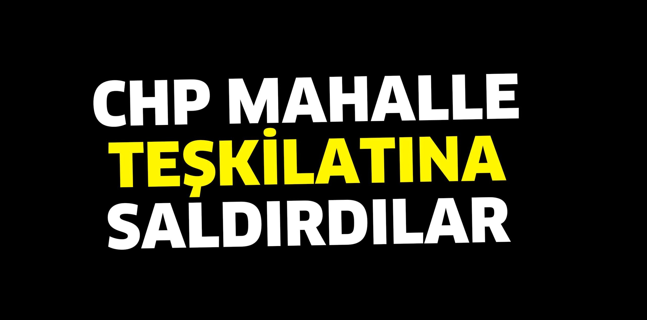 CHP mahalle temsilciliğine saldırı