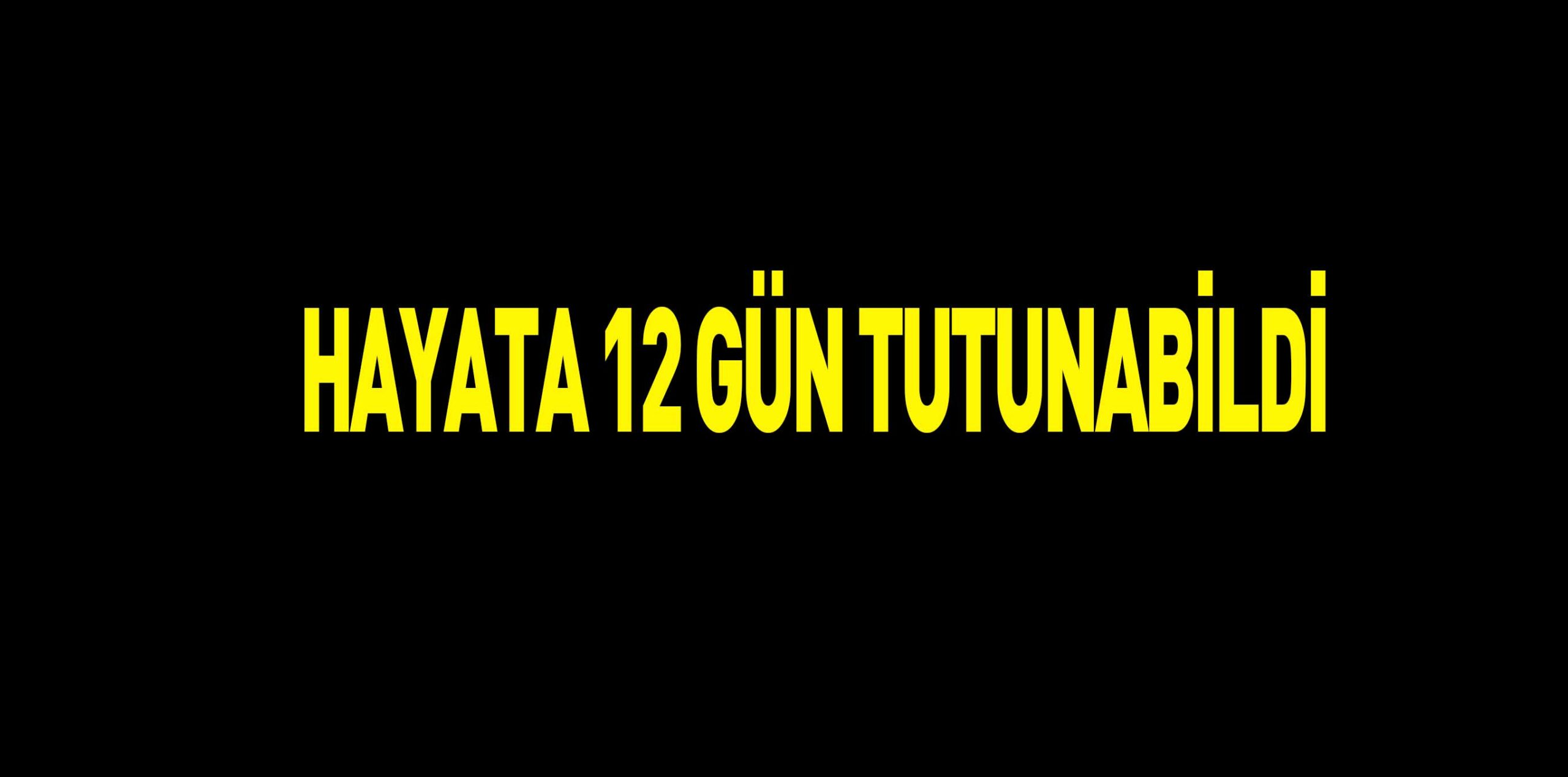 HAYATA 12 GÜN TUTUNABİLDİ