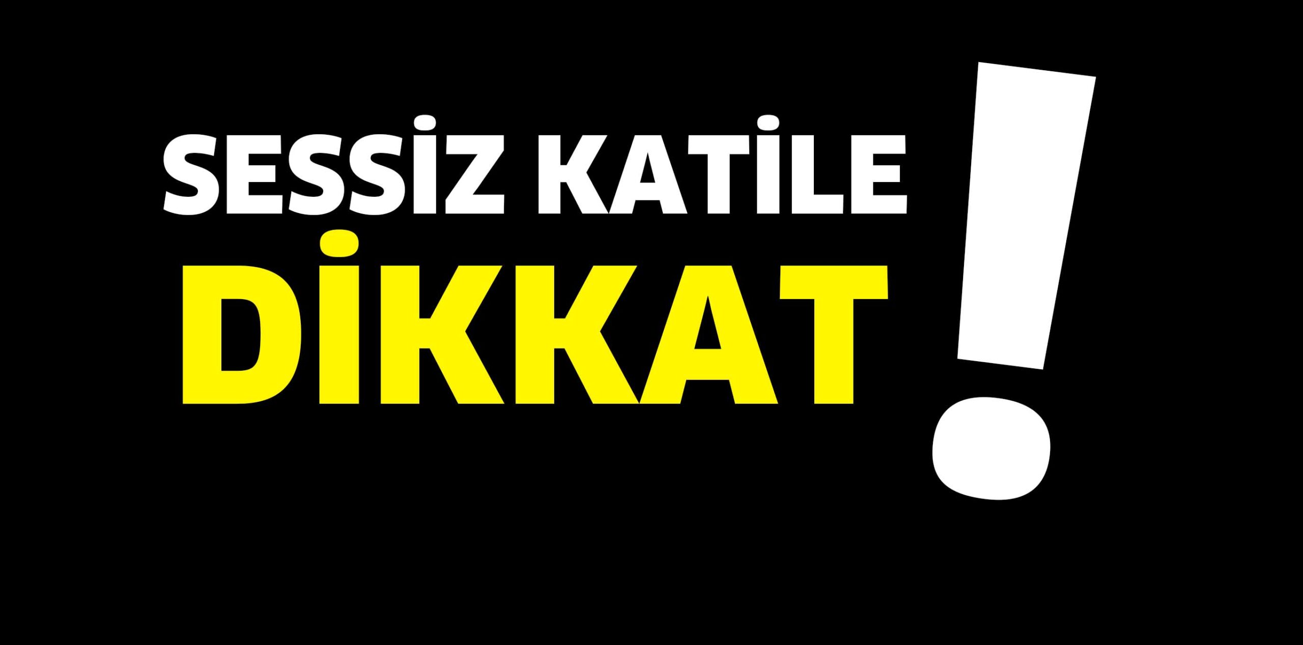 SESSİZ KATİLE DİKKAT