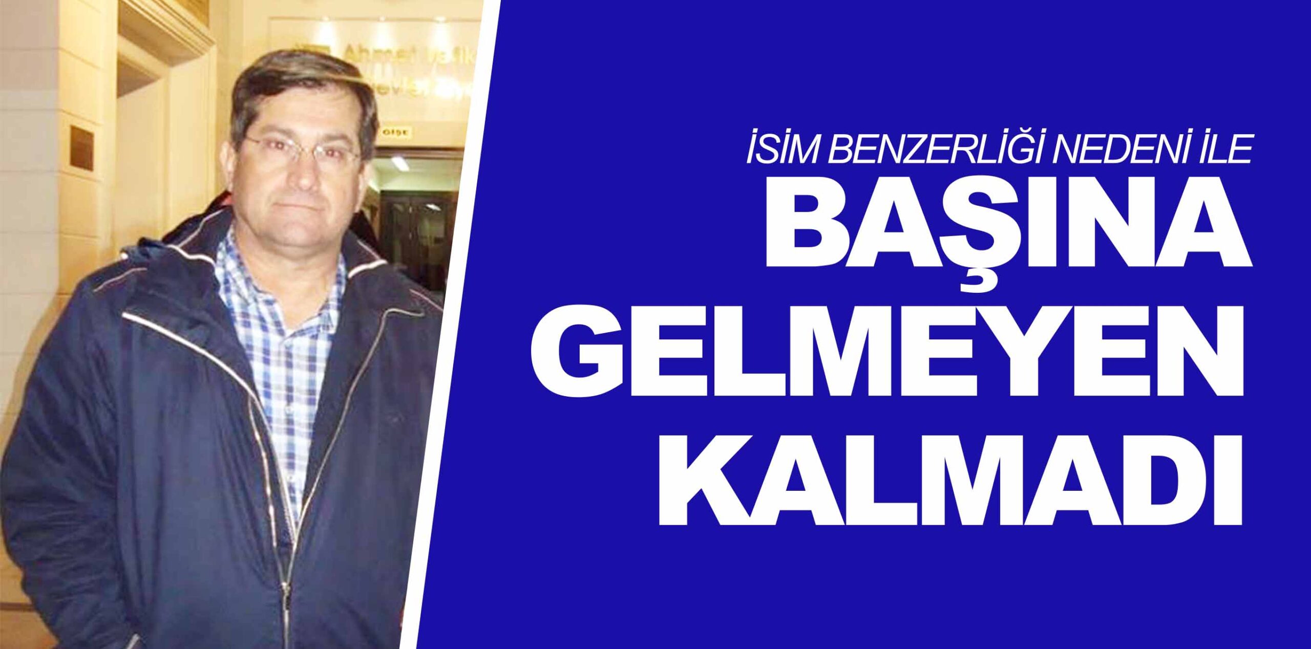 İSİM BENZERLİĞİ NEDENİ İLE BAŞINA GELMEYEN KALMADI