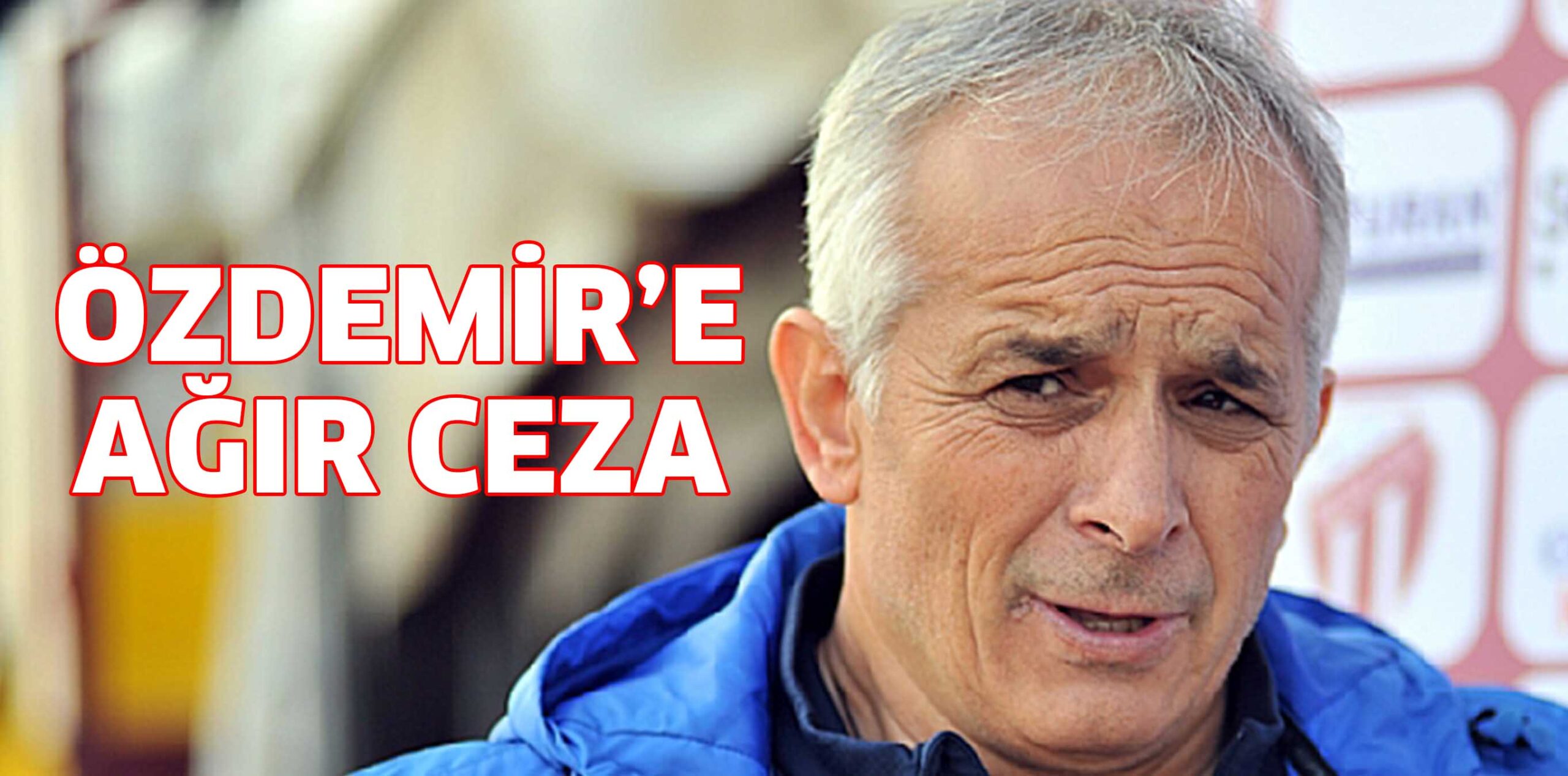 ÖZDEMİR’E AĞIR CEZA