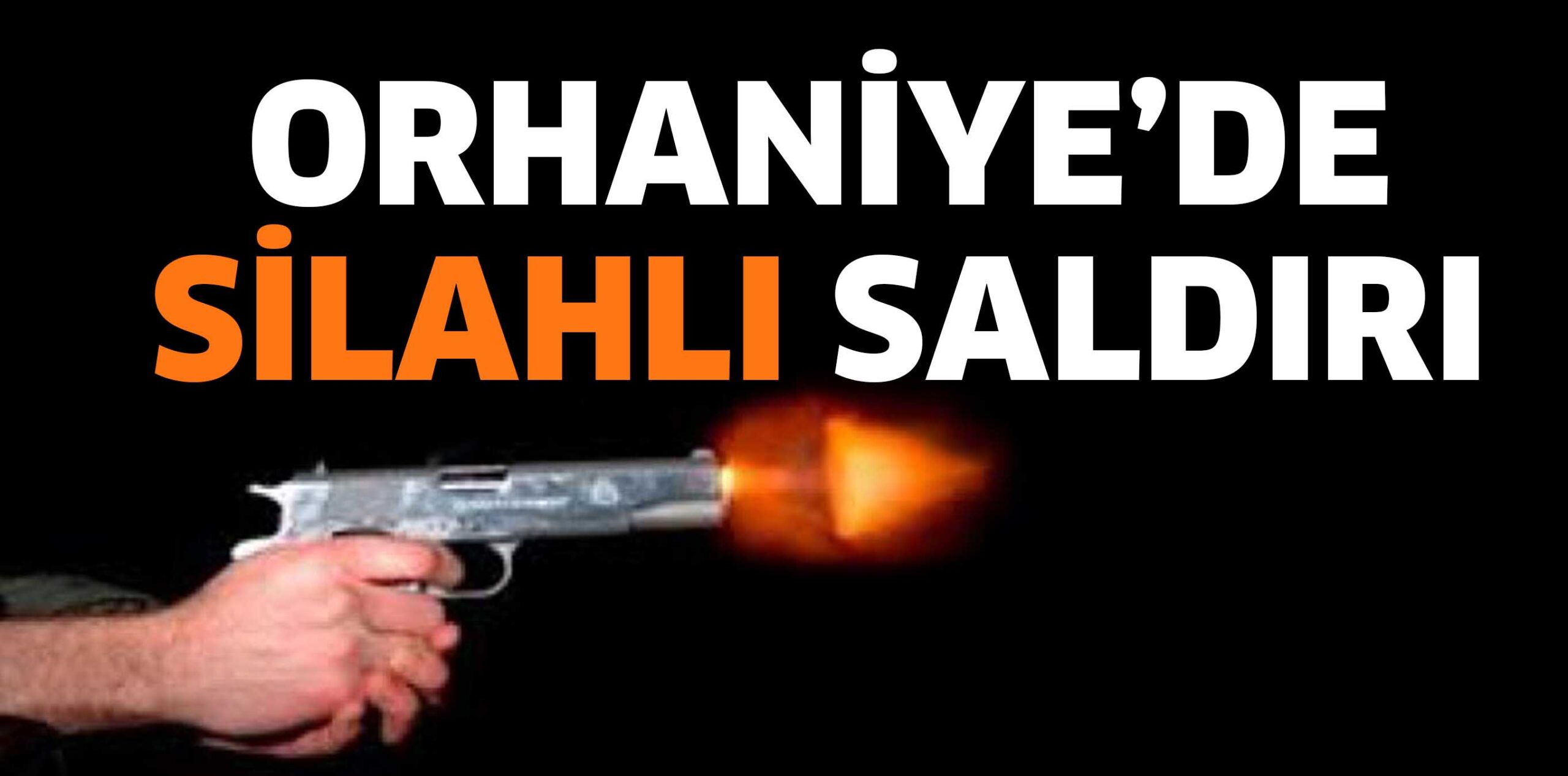 ORHANİYE’DE SİLAHLI SALDIRI