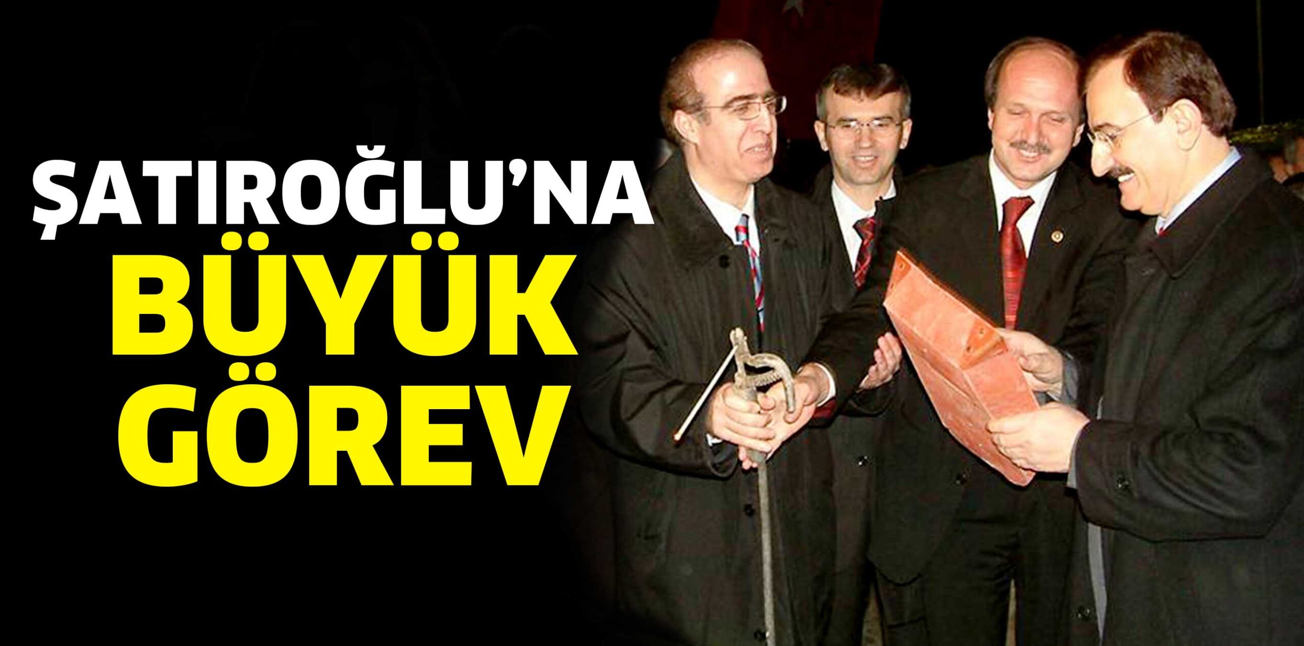 ŞATIROĞLU’NA BÜYÜK GÖREV
