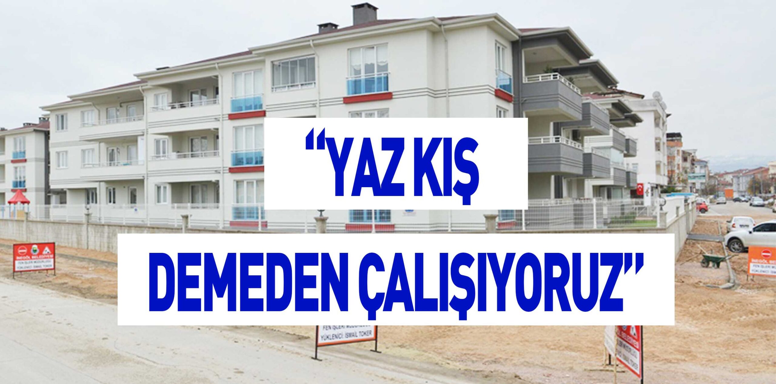 “YAZ KIŞ DEMEDEN ÇALIŞIYORUZ”
