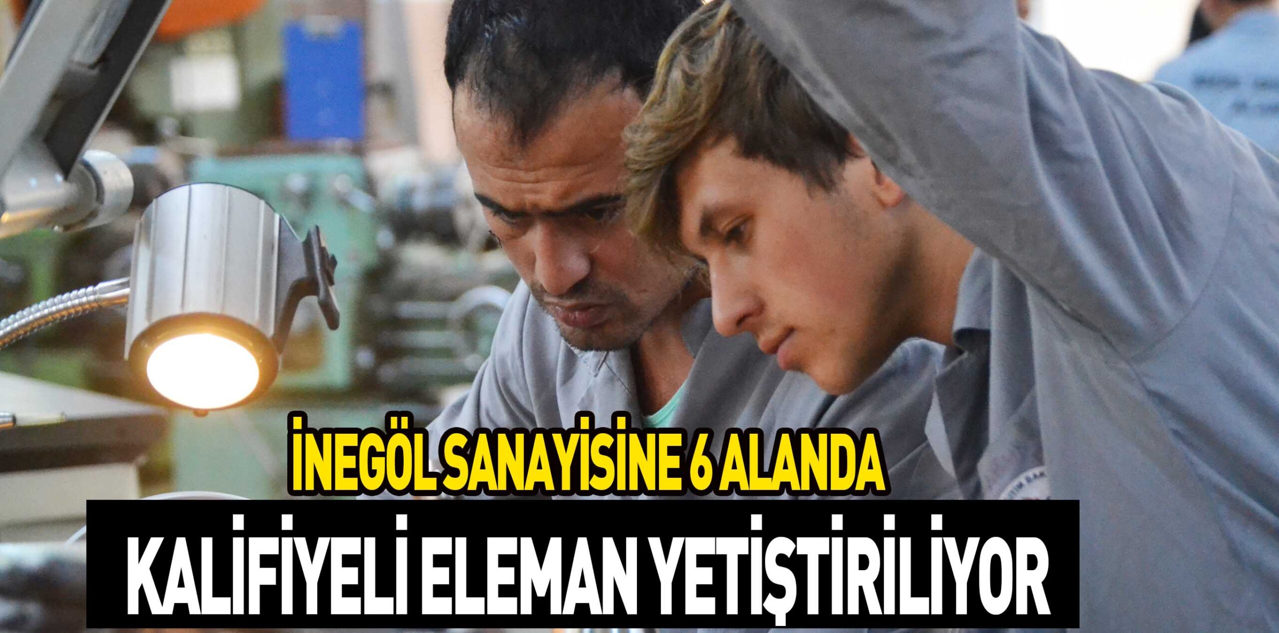 İNEGÖL SANAYİSİNE 6 ALANDA KALİFİYELİ ELEMAN YETİŞTİRİLİYOR