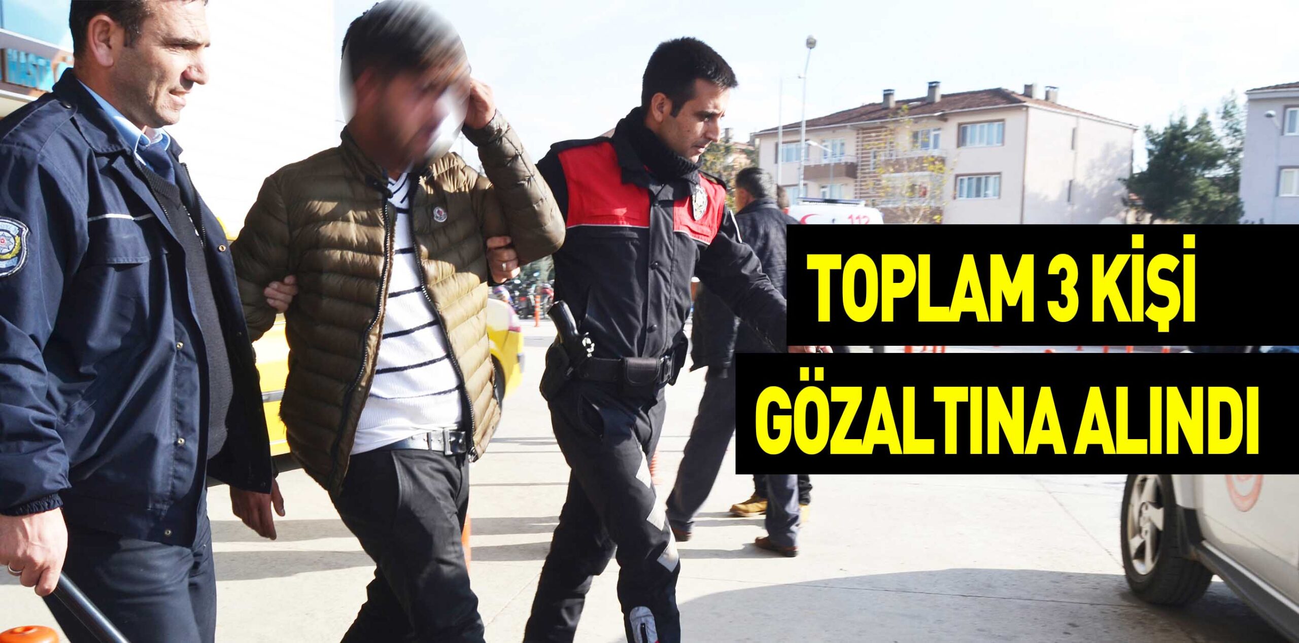 TOPLAM 3 KİŞİ GÖZALTINA ALINDI