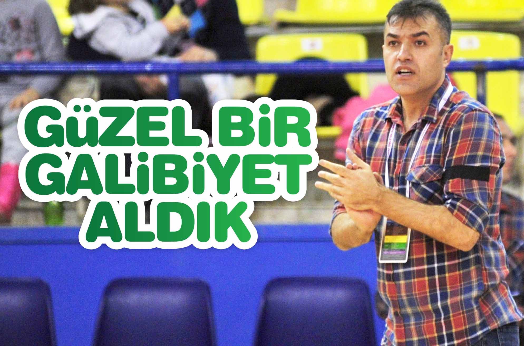GÜZEL BİR GALİBİYET ALDIK