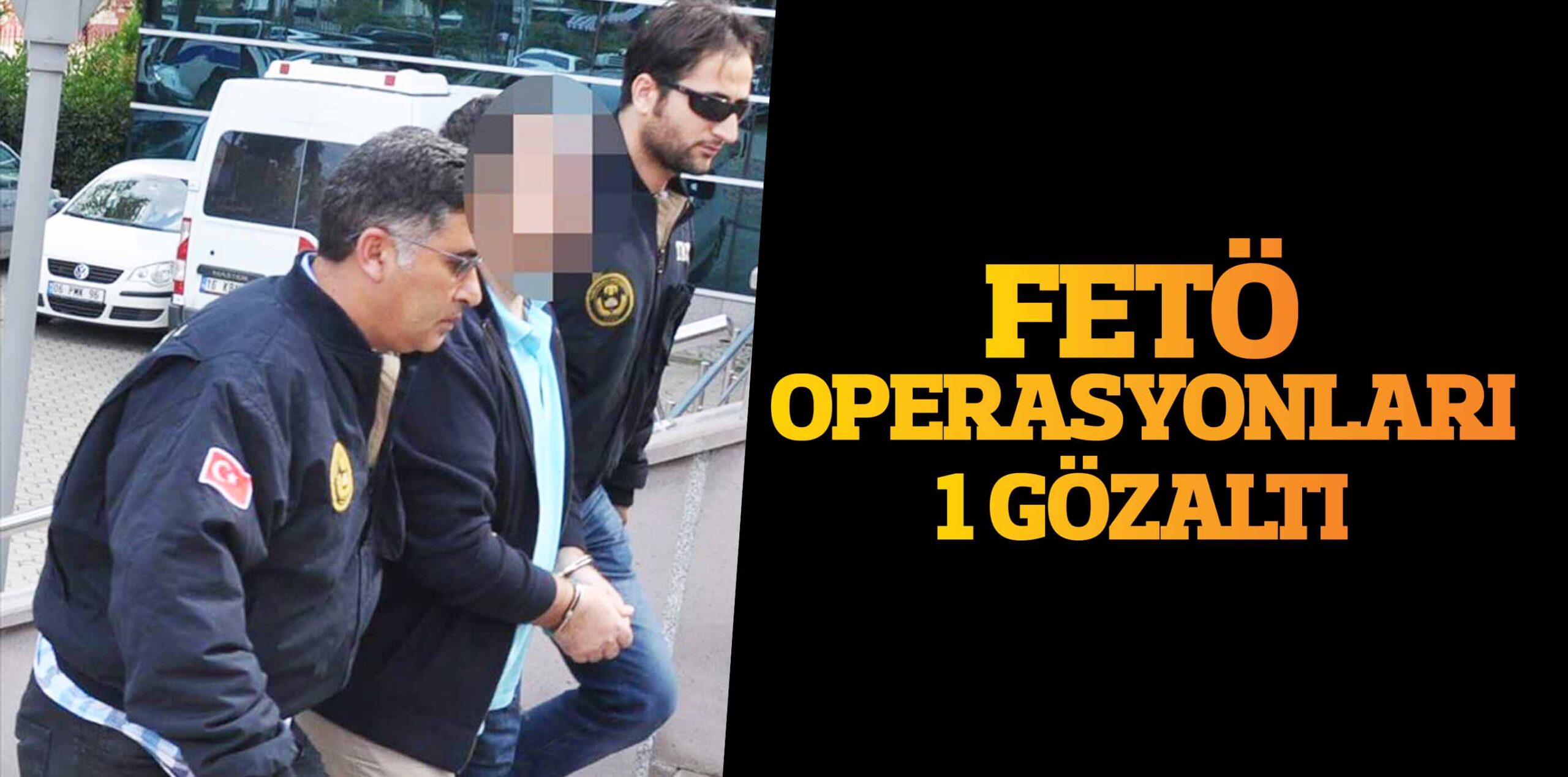 FETÖ OPERASYONLARI 1 GÖZALTI