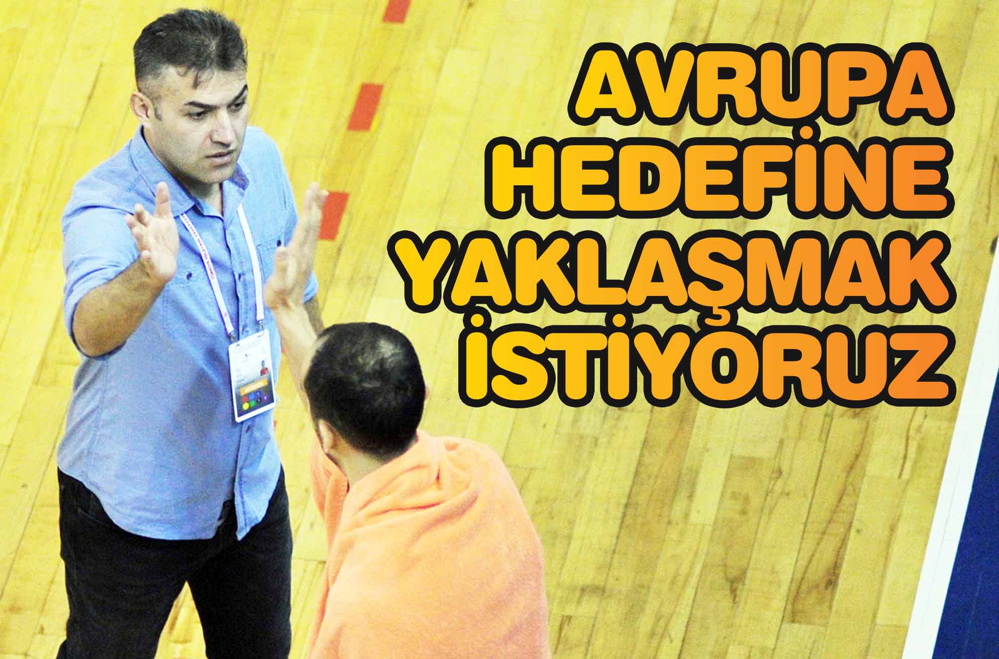 AVRUPA HEDEFİNE YAKLAŞMAK İSTİYORUZ