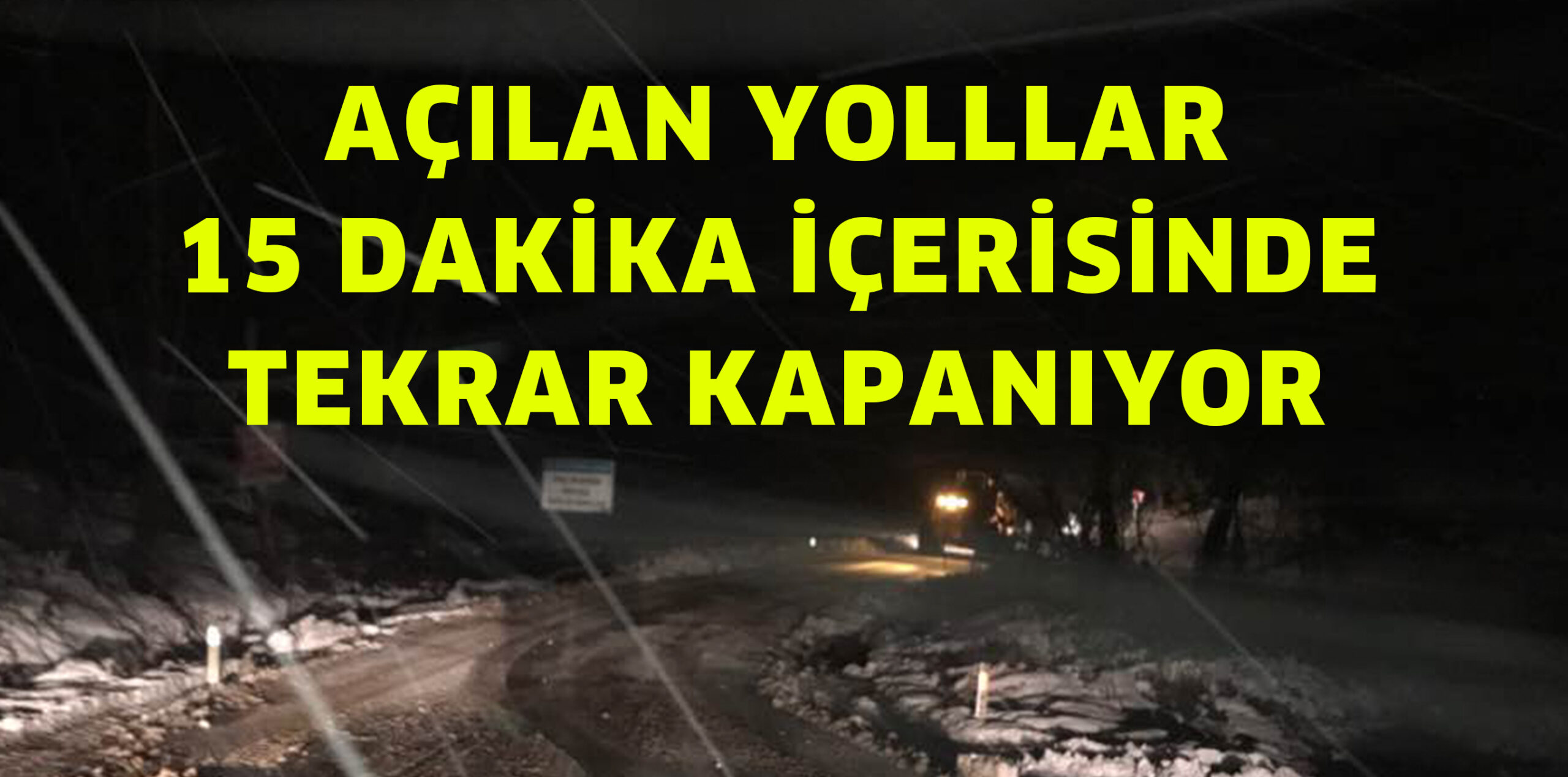 AÇILAN YOLLAR 15 DAKİKA SONRA KAPANIYOR