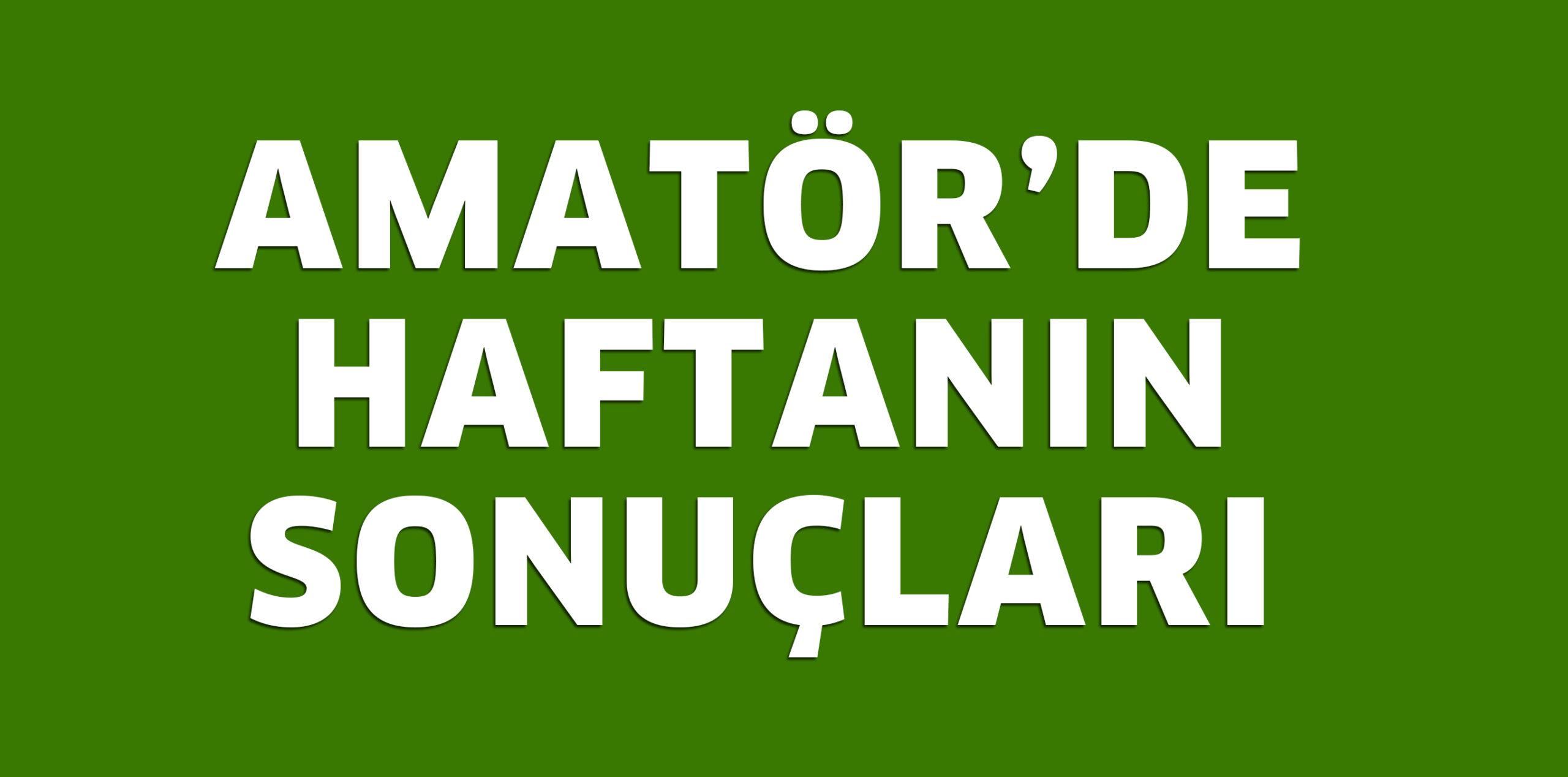 AMATÖR’DE HAFTANIN SONUÇLARI