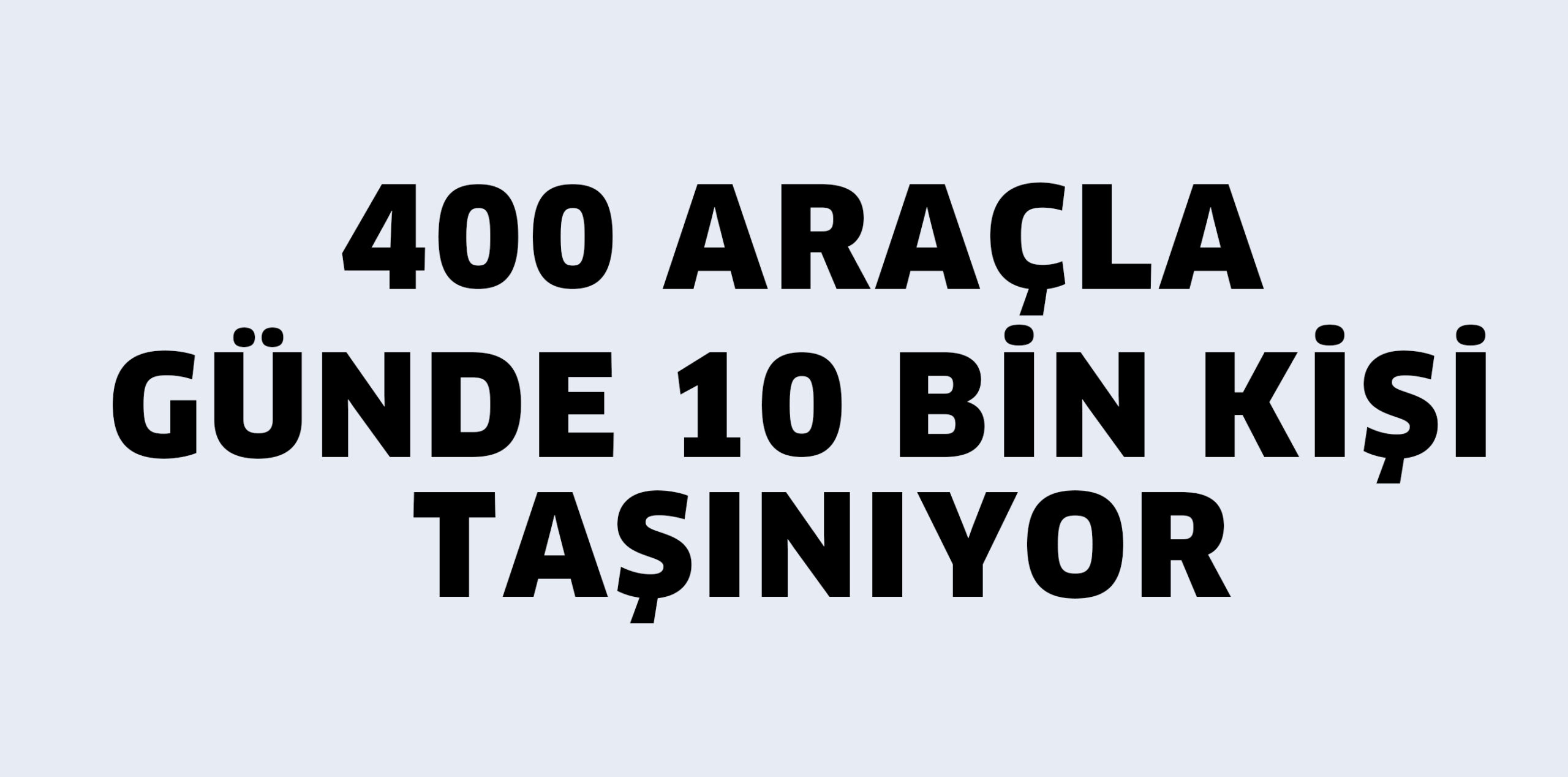 400 ARAÇLA GÜNDE 10 BİN İNSAN TAŞINIYOR