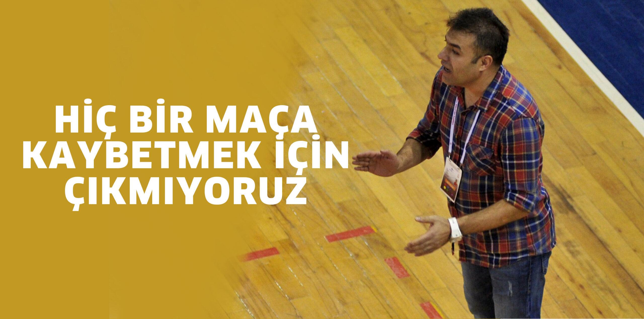 HİÇ BİR MAÇA KAYBETMEK İÇİN ÇIKMIYORUZ