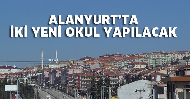 ALANYURT’TA İKİ OKUL YAPILACAK